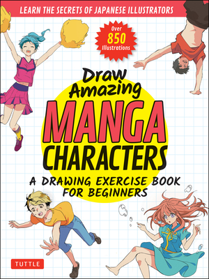 Draw Amazing Manga Characters: A Drawing Exercise Book for Beginners - Learn the Secrets of Japanese Illustrators (Learn 81 Poses; Over 850 Illustrat - Akariko