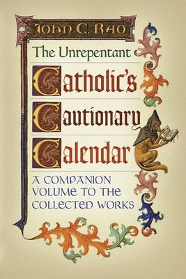 The Unrepentant Catholic's Cautionary Calendar: A Companion Volume to the Collected Works - John C. Rao