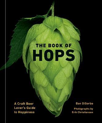 The Book of Hops: A Craft Beer Lover's Guide to Hoppiness - Dan Disorbo