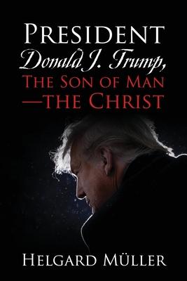 President Donald J. Trump, The Son of Man - The Christ - Helgard Müller