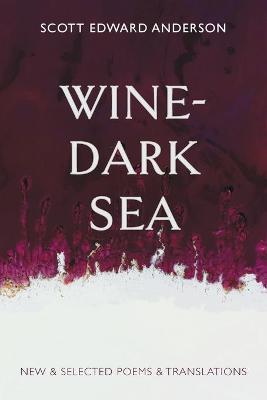 Wine-Dark Sea: New & Selected Poems & Translations - Scott Edward Anderson