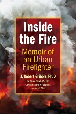 Inside the Fire: Memoir of an Urban Firefighter - J. Robert Gribble