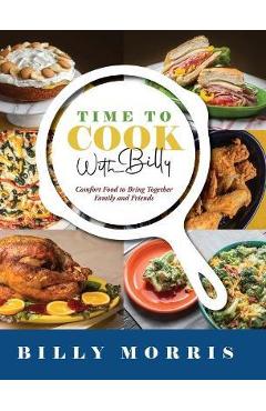Coperta cărții 'Time to Cook With Billy: Comfort Food to Bring Together Family and Friends - Billy Morris'