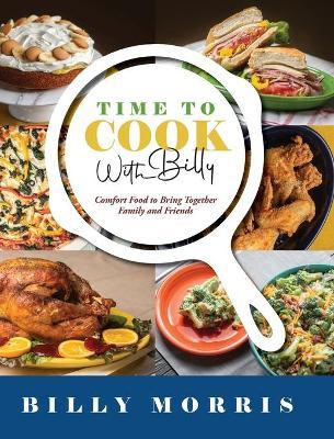 Time to Cook With Billy: Comfort Food to Bring Together Family and Friends - Billy Morris