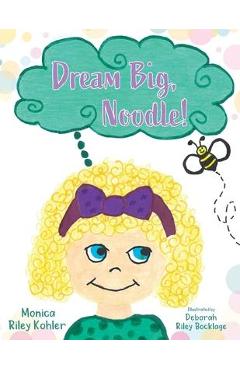 Coperta cărții 'Dream Big, Noodle! - Monica Riley Kohler'