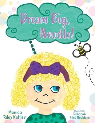 Dream Big, Noodle! - Monica Riley Kohler