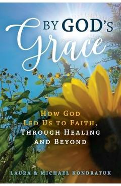 Coperta cărții 'By God's Grace: How God Led Us to Faith, Through Healing and Beyond - Laura &. Michael Kondratuk'