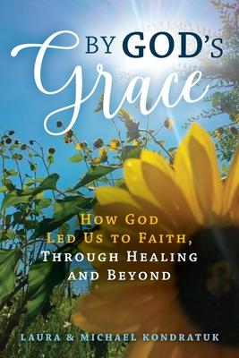 Coperta cărții 'By God's Grace: How God Led Us to Faith, Through Healing and Beyond - Laura &. Michael Kondratuk'