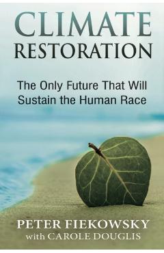 Climate Restoration: The Only Future That Will Sustain the Human Race - Peter Fiekowsky