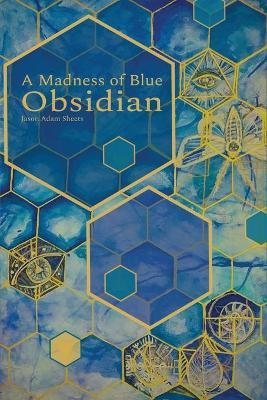 A Madness of Blue Obsidian - Jason Adam Sheets