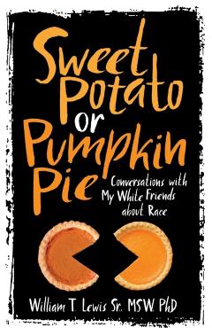 Sweet Potato or Pumpkin Pie: Conversations with My White Friends about Race - William T. Lewis