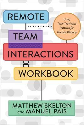 Remote Team Interactions Workbook: Using Team Topologies Patterns for Remote Working - Matthew Skelton