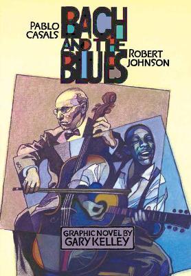 Bach and the Blues: Pablo Casals and Robert Johnson - Gary Kelley