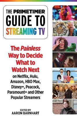 The Primetimer Guide to Streaming TV: The Painless Way to Find Your Next Great Watch on Netflix, Prime Video, Disney+, HBO Max, Hulu, Apple Tv+, Peaco - Aaron Barnhart