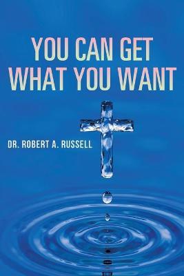 You Can Get What You Want - Robert A. Russell