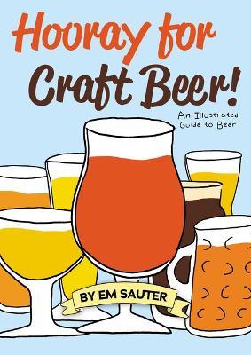 Hooray for Craft Beer!: An Illustrated Guide to Beer - Em Sauter