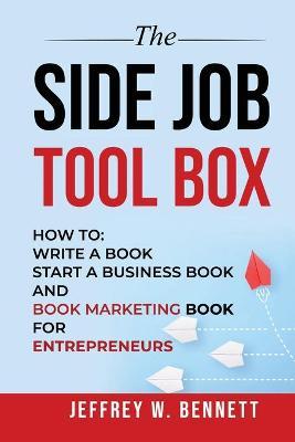 The Side Job Toolbox - How to: Write a Book, Start a Business Book and Book Marketing Book for Entrepreneurs - Jeffrey W. Bennett