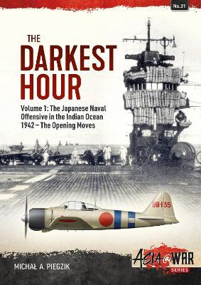 The Darkest Hour: Volume 1 - The Japanese Offensive in the Indian Ocean - Michal A. Piegzik
