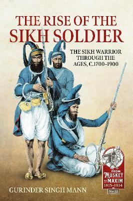 The Rise of the Sikh Soldier: The Sikh Warrior Through the Ages, C1700-1900 - Gurinder Singh Mann