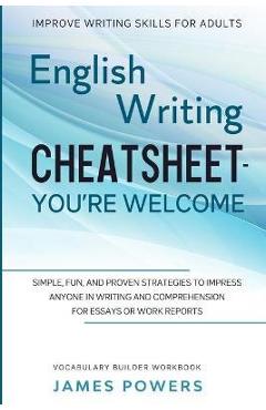 Coperta cărții 'Improve Writing Skills for Adults: ENGLISH WRITING CHEATSHEET, YOU'RE WELCOME - Simple, Fun, and Proven Strategies To'