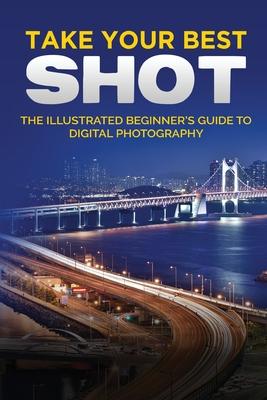 Take your Best Shot: The Illustrated Beginner's Guide to Digital Photography - Kevin Wilson