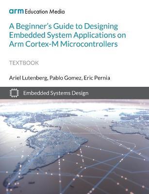 A Beginner's Guide to Designing Embedded System Applications on Arm Cortex-M Microcontrollers - Ariel Lutenberg