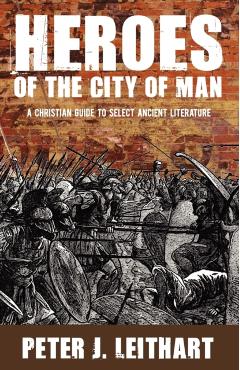 Heroes of the City of Man: A Christian Guide to Select Ancient Literature - Peter J. Leithart