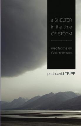 A Shelter in the Time of Storm: Meditations On God And Trouble - Paul David Tripp