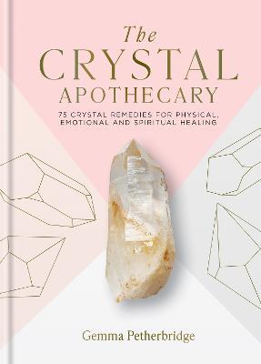 The Crystal Apothecary: 75 Crystal Remedies for Physical, Emotional and Spiritual Healing - Gemma Petherbridge
