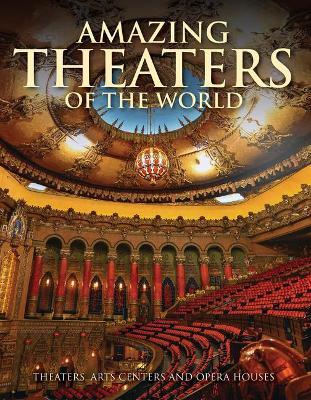 Amazing Theaters of the World: Theaters, Arts Centers and Opera Houses - Dominic Connolly