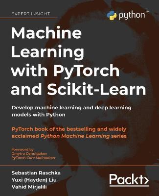 Machine Learning with PyTorch and Scikit-Learn: Develop machine learning and deep learning models with Python - Sebastian Raschka