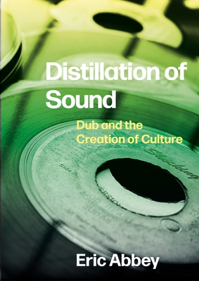 Distillation of Sound: Dub and the Creation of Culture - Eric Abbey