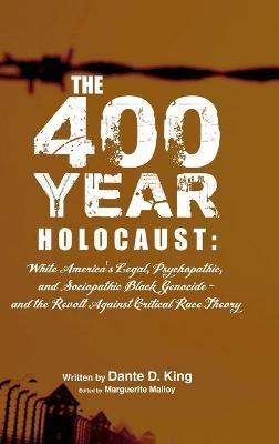 The 400-Year Holocaust: White America's Legal, Psychopathic, and Sociopathic Black Genocide - and the Revolt Against Critical Race Theory - Dante D. King