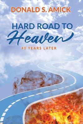 Hard Road to Heaven: 40 Years Later - Donald S. Amick