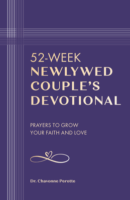 52-Week Newlywed Couples Devotional: Prayers to Grow Your Faith and Love - Chavonne Perotte