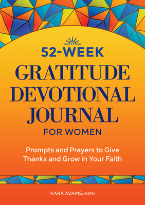 52-Week Gratitude Devotional Journal for Women: Prompts and Prayers to Give Thanks and Grow in Your Faith - Kara Adams