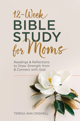 12-Week Bible Study for Moms: Readings & Reflections to Draw Strength from & Connect with God - Teresa Ann Criswell