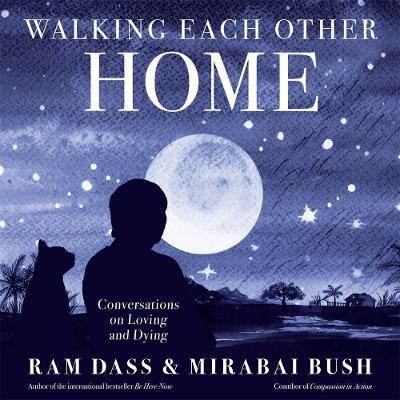 Walking Each Other Home: Conversations on Loving and Dying - Ram Dass