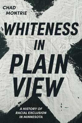 Whiteness in Plain View: A History of Racial Exclusion in Minnesota - Chad Montrie