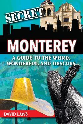 Secret Monterey: A Guide to the Weird, Wonderful, and Obscure - David Laws