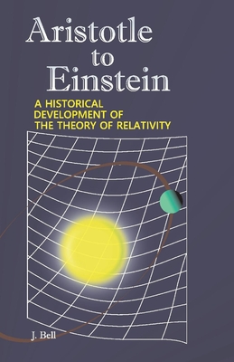 Aristotle to Einstein: A Historical Development of the Theory of Relativity - J. Bell