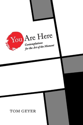 You Are Here: Contemplations for the Art of the Moment - Tom Geyer