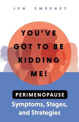 You've Got to Be Kidding Me!: Perimenopause Symptoms, Stages & Strategies - Jen Sweeney