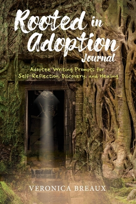 Rooted in Adoption Journal: Adoptee Writing Prompts for Self-Reflection, Discovery, and Healing - Veronica Breaux