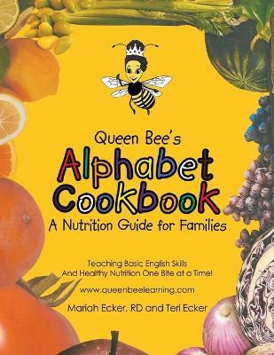 Queen Bee's Alphabet Cookbook: Teaching Basic English Skills and Healthy Nutrition One Bite at a Time! - Rd Mariah Ecker