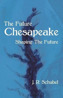 The Future Chesapeake: Shaping the Future - J. R. Schubel