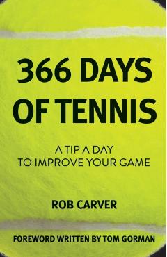 366 Days of Tennis: A Tip a Day to Improve Your Game - Rob Carver