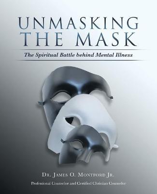 Unmasking the Mask: The Spiritual Battle Behind Mental Illness - James O. Montford