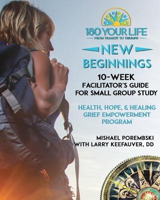 180 Your Life New Beginnings: 10-Week Facilitator's Guide for Small Group Study: Part of the 180 Your Life New Beginnings 10-Week Grief Empowerment - Mishael Porembski