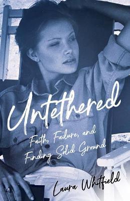 Untethered: Faith, Failure, and Finding Solid Ground - Laura Whitfield